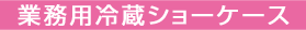 業務用冷蔵ショーケース