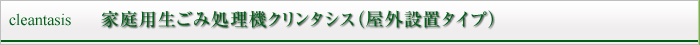 家庭用生ごみ処理機クリンタシス（屋外設置タイプ）