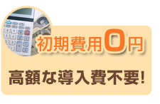 初期費用0円高額な導入費不要!
