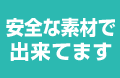 安全な素材で出来てます